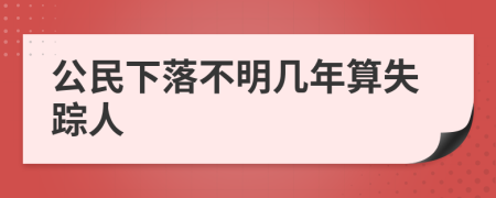 公民下落不明幾年算失蹤人