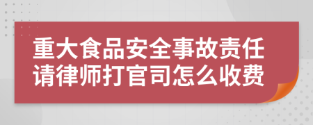 重大食品安全事故責(zé)任請律師打官司怎么收費(fèi)