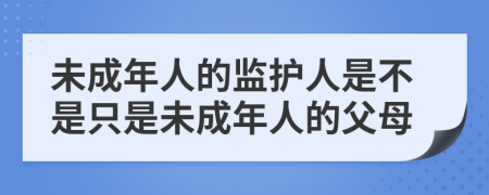 未成年人的監(jiān)護(hù)人是不是只是未成年人的父母