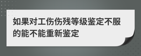 如果對(duì)工傷傷殘等級(jí)鑒定不服的能不能重新鑒定