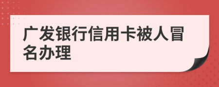 廣發(fā)銀行信用卡被人冒名辦理