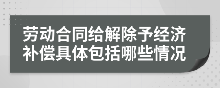 勞動合同給解除予經(jīng)濟補償具體包括哪些情況