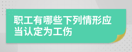 職工有哪些下列情形應(yīng)當(dāng)認(rèn)定為工傷