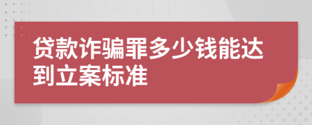 貸款詐騙罪多少錢(qián)能達(dá)到立案標(biāo)準(zhǔn)