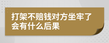 打架不賠錢對(duì)方坐牢了會(huì)有什么后果