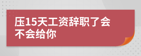 壓15天工資辭職了會(huì)不會(huì)給你