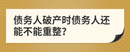 債務(wù)人破產(chǎn)時(shí)債務(wù)人還能不能重整？