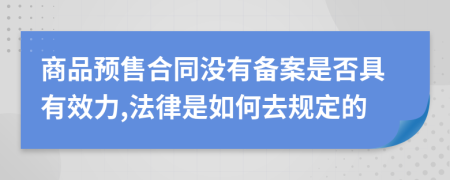 商品預(yù)售合同沒有備案是否具有效力,法律是如何去規(guī)定的