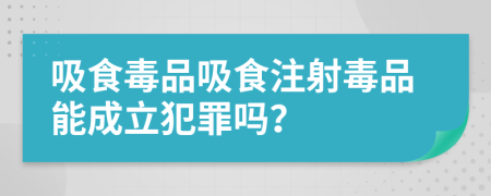 吸食毒品吸食注射毒品能成立犯罪嗎？