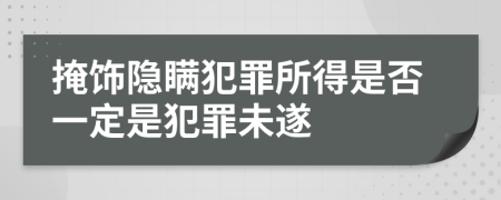 掩飾隱瞞犯罪所得是否一定是犯罪未遂