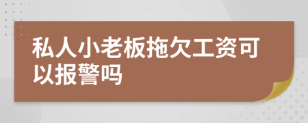 私人小老板拖欠工資可以報警嗎