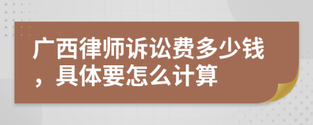 廣西律師訴訟費多少錢，具體要怎么計算