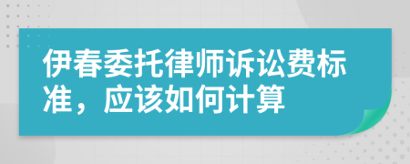 伊春委托律師訴訟費標準，應(yīng)該如何計算