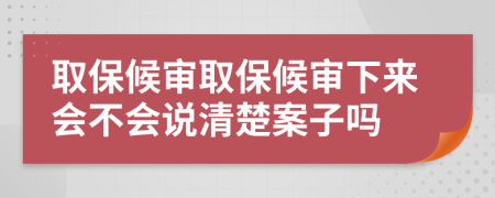 取保候審取保候審下來(lái)會(huì )不會(huì )說(shuō)清楚案子嗎