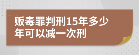 販毒罪判刑15年多少年可以減一次刑