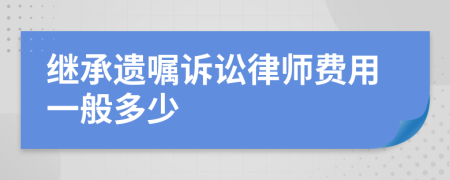 繼承遺囑訴訟律師費用一般多少