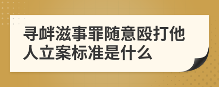 尋釁滋事罪隨意毆打他人立案標(biāo)準(zhǔn)是什么