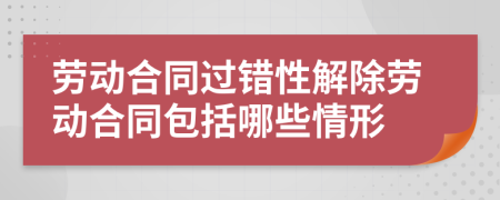 勞動合同過錯性解除勞動合同包括哪些情形