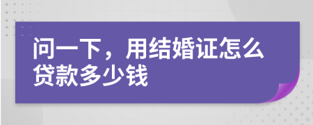 問(wèn)一下，用結(jié)婚證怎么貸款多少錢(qián)