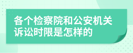 各個(gè)檢察院和公安機(jī)關(guān)訴訟時(shí)限是怎樣的
