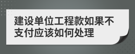 建設(shè)單位工程款如果不支付應(yīng)該如何處理