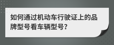 如何通過機(jī)動車行駛證上的品牌型號看車輛型號？