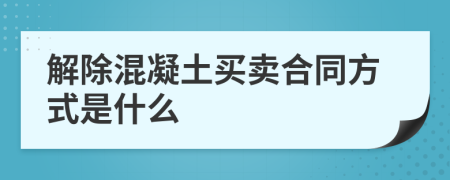 解除混凝土買賣合同方式是什么