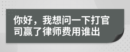 你好，我想問一下打官司贏了律師費用誰出