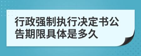 行政強(qiáng)制執(zhí)行決定書(shū)公告期限具體是多久