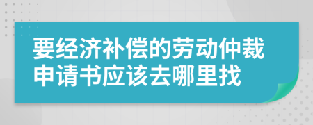 要經(jīng)濟(jì)補(bǔ)償?shù)膭趧又俨蒙暾垥鴳?yīng)該去哪里找