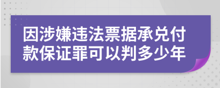因涉嫌違法票據(jù)承兌付款保證罪可以判多少年