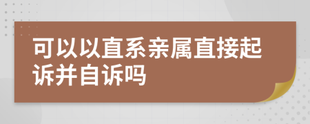 可以以直系親屬直接起訴并自訴嗎