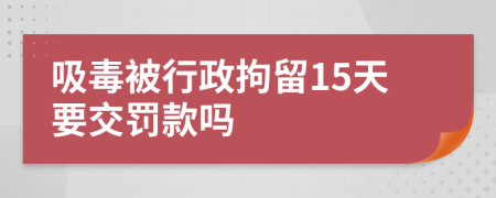 吸毒被行政拘留15天要交罰款嗎