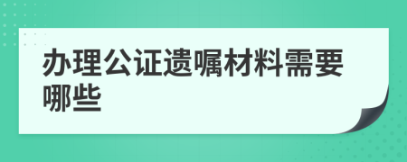 辦理公證遺囑材料需要哪些