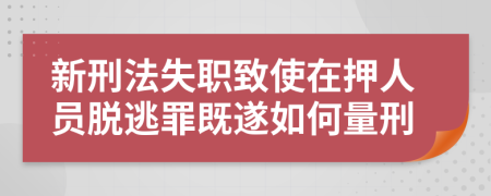 新刑法失職致使在押人員脫逃罪既遂如何量刑
