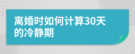 離婚時(shí)如何計(jì)算30天的冷靜期