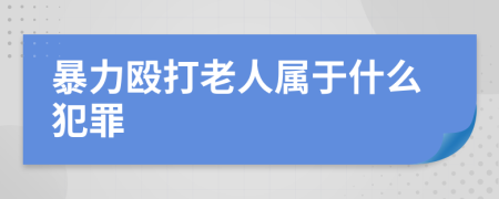 暴力毆打老人屬于什么犯罪