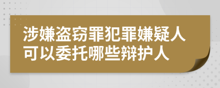 涉嫌盜竊罪犯罪嫌疑人可以委托哪些辯護人