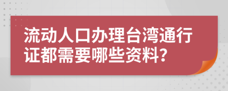 流動人口辦理臺灣通行證都需要哪些資料？