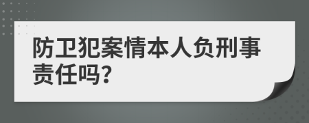 防衛(wèi)犯案情本人負(fù)刑事責(zé)任嗎？