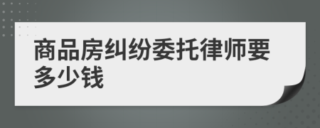 商品房糾紛委托律師要多少錢