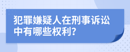 犯罪嫌疑人在刑事訴訟中有哪些權(quán)利？