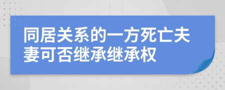 同居關(guān)系的一方死亡夫妻可否繼承繼承權(quán)