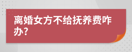 離婚女方不給撫養(yǎng)費(fèi)咋辦?