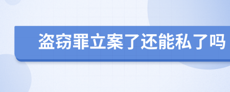 盜竊罪立案了還能私了嗎