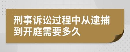 刑事訴訟過(guò)程中從逮捕到開庭需要多久