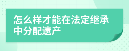 怎么樣才能在法定繼承中分配遺產(chǎn)