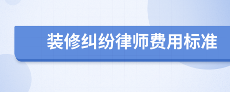 裝修糾紛律師費(fèi)用標(biāo)準(zhǔn)