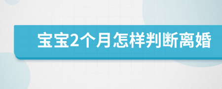 寶寶2個(gè)月怎樣判斷離婚