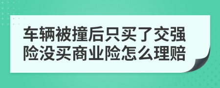 車輛被撞后只買了交強險沒買商業(yè)險怎么理賠